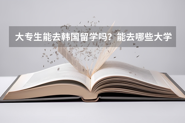 大专生能去韩国留学吗？能去哪些大学？