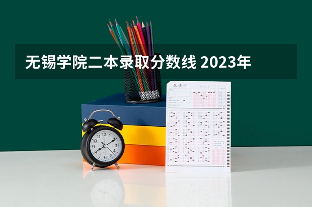 无锡学院二本录取分数线 2023年江苏省二本分数线