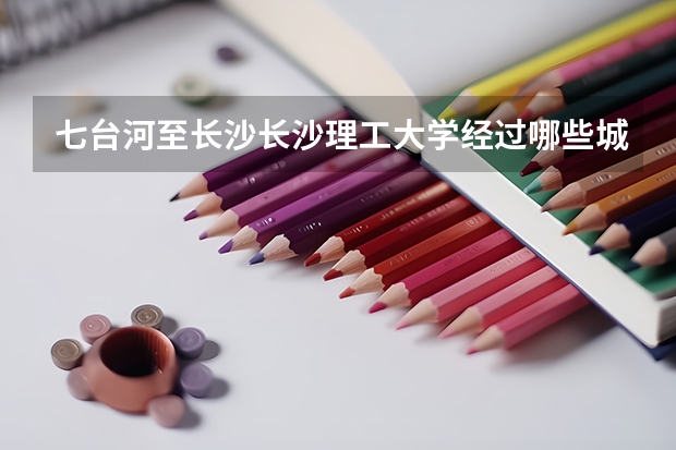 七台河至长沙长沙理工大学经过哪些城市