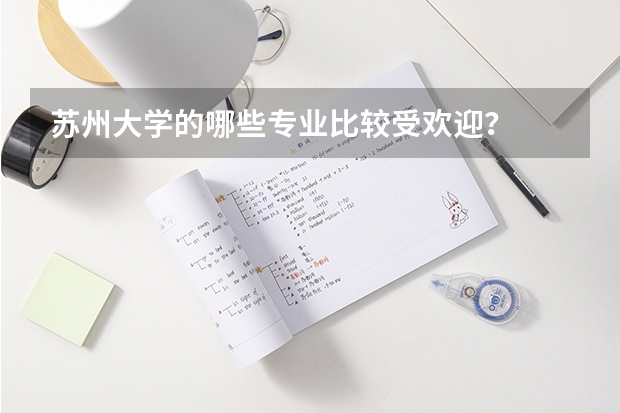 苏州大学的哪些专业比较受欢迎？