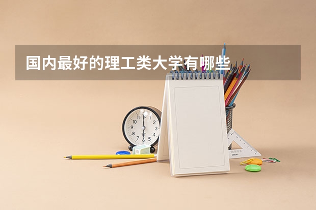 国内最好的理工类大学有哪些