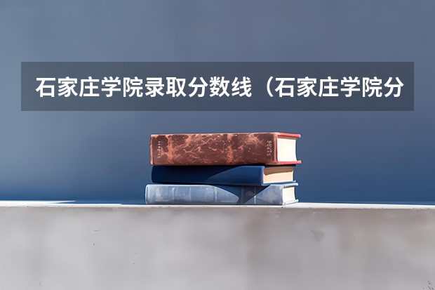 石家庄学院录取分数线（石家庄学院分数线2023年）