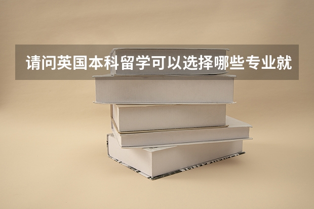 请问英国本科留学可以选择哪些专业就读