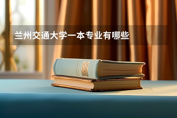 兰州交通大学一本专业有哪些