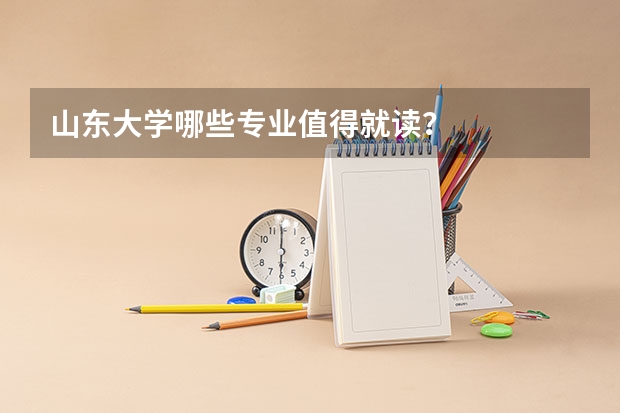 山东大学哪些专业值得就读？