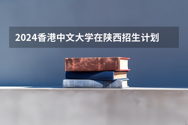 2024香港中文大学在陕西招生计划一览表