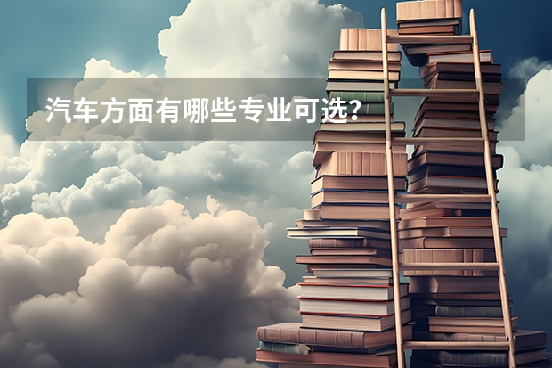 汽车方面有哪些专业可选？