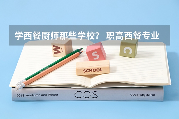 学西餐厨师那些学校？ 职高西餐专业