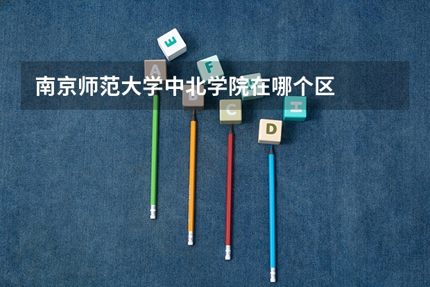 南京师范大学中北学院在哪个区
