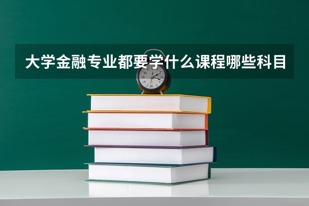 大学金融专业都要学什么课程哪些科目