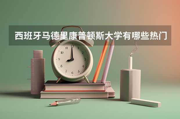 西班牙马德里康普顿斯大学有哪些热门专业值得推荐？