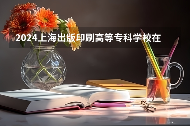 2024上海出版印刷高等专科学校在陕西招生计划一览表