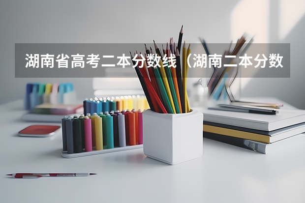 湖南省高考二本分数线（湖南二本分数线）