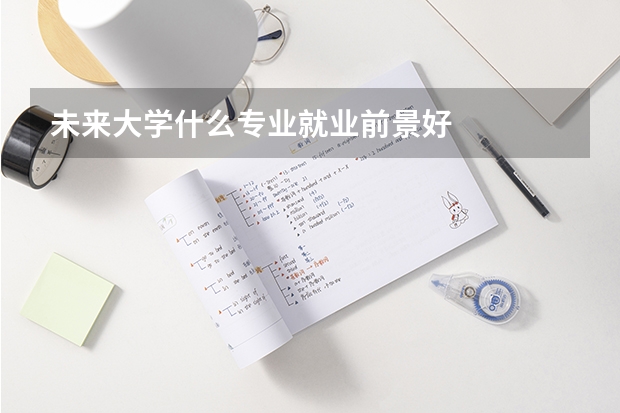 未来大学什么专业就业前景好