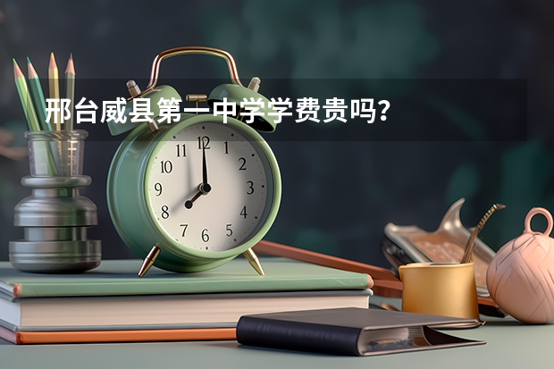 邢台威县第一中学学费贵吗?
