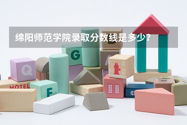 绵阳师范学院录取分数线是多少？