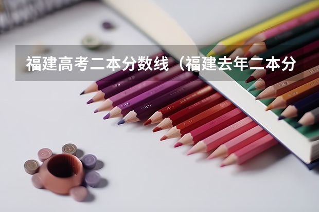 福建高考二本分数线（福建去年二本分数线）