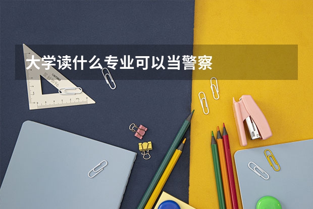 大学读什么专业可以当警察