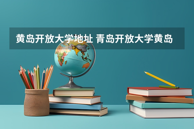黄岛开放大学地址 青岛开放大学黄岛分校有没有全日制的大专