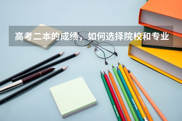 高考二本的成绩，如何选择院校和专业呢？