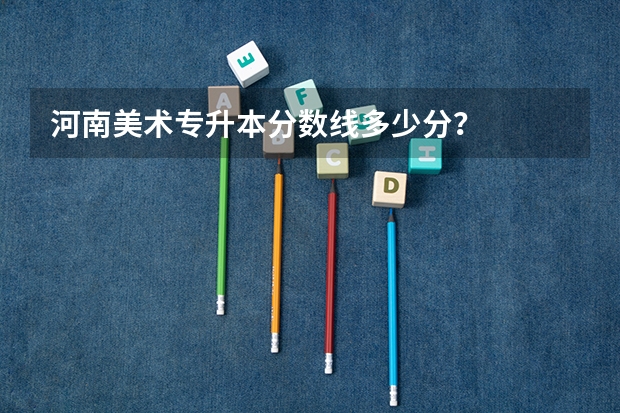 河南美术专升本分数线多少分？