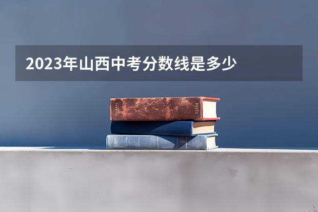 2023年山西中考分数线是多少
