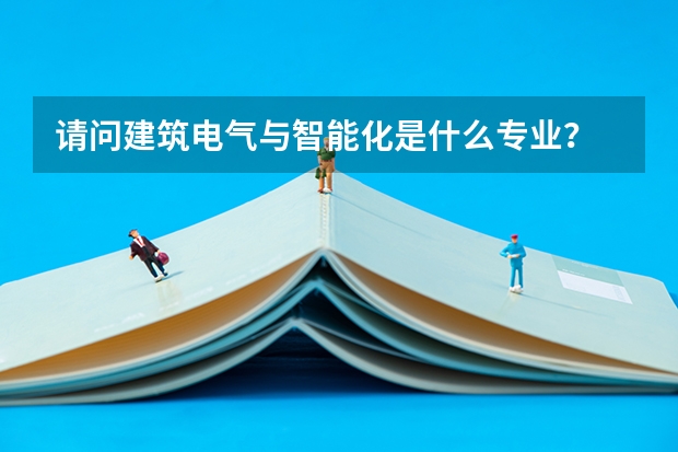 请问建筑电气与智能化是什么专业？
