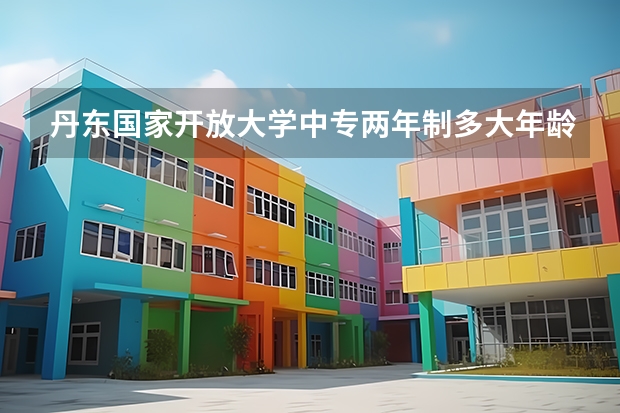 丹东国家开放大学中专两年制多大年龄报名考试学信网可以查吗,可以考二建吗?