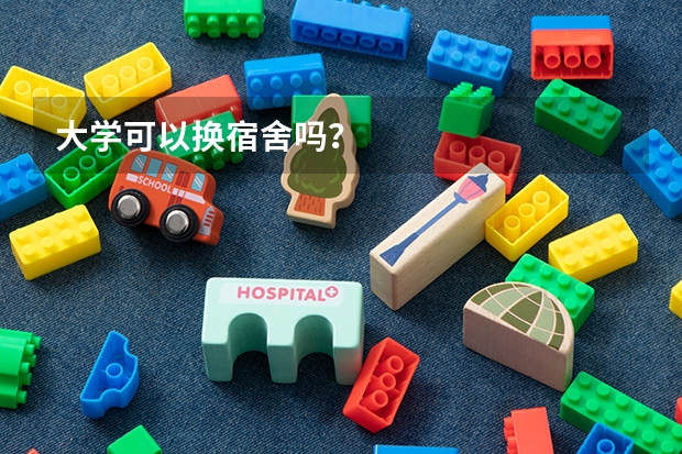 大学可以换宿舍吗？