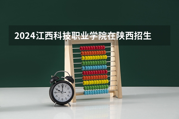 2024江西科技职业学院在陕西招生计划一览表