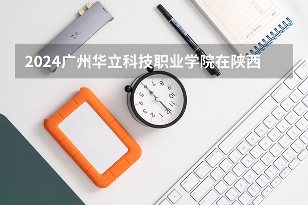 2024广州华立科技职业学院在陕西招生计划一览表