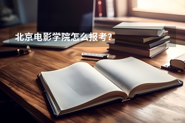北京电影学院怎么报考？