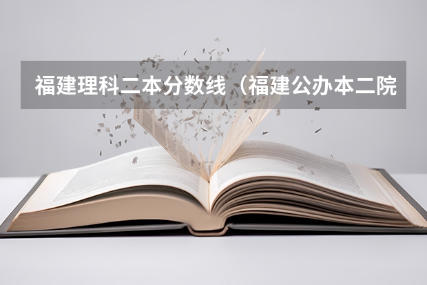 福建理科二本分数线（福建公办本二院校排名）