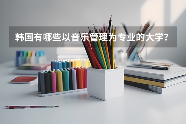 韩国有哪些以音乐管理为专业的大学？