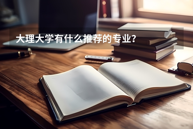 大理大学有什么推荐的专业？