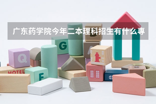 广东药学院今年二本理科招生有什么專业