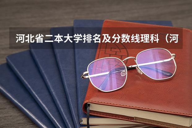 河北省二本大学排名及分数线理科（河北高考一本二本分数线）