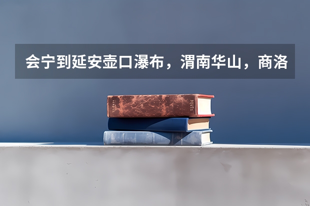 会宁到延安壶口瀑布，渭南华山，商洛金丝大峡谷怎样走合理？（商洛去上海华山绿地路线规划）