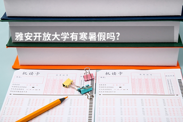 雅安开放大学有寒暑假吗?