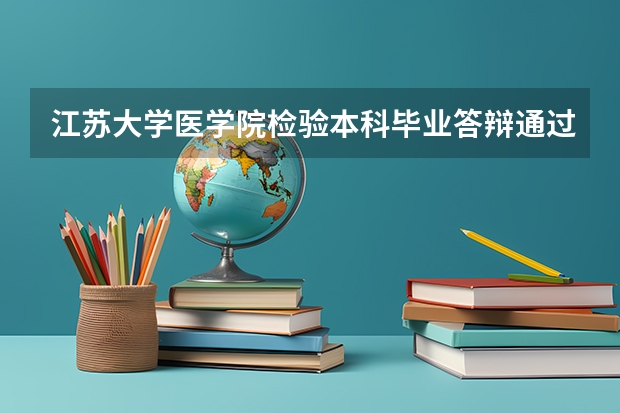江苏大学医学院检验本科毕业答辩通过率（江苏大学的硕士论文盲审俩份一份70分以上，一份意见一般（60），都是修改后答辩，请问会延期还有影响？）