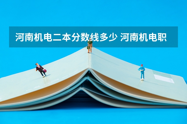 河南机电二本分数线多少 河南机电职业学院单招分数线