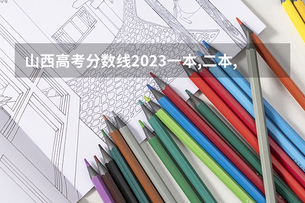 山西高考分数线2023一本,二本,专科分数线（山西一本二本分数线）