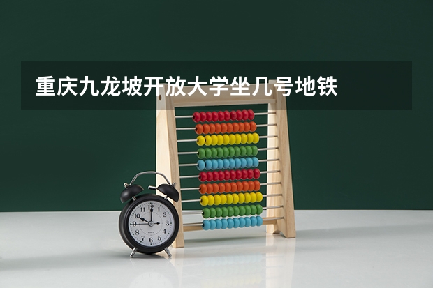 重庆九龙坡开放大学坐几号地铁