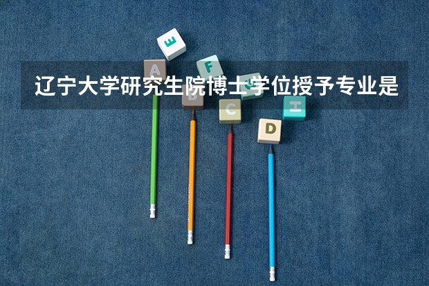 辽宁大学研究生院博士学位授予专业是什么意思