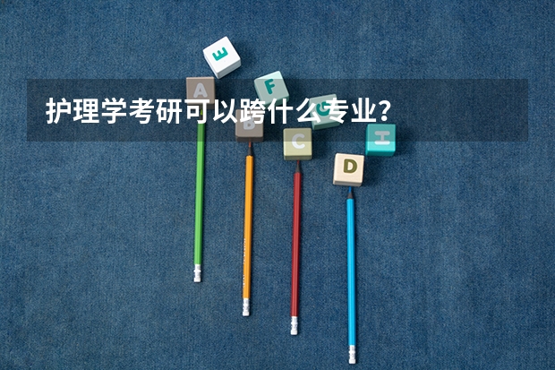 护理学考研可以跨什么专业?