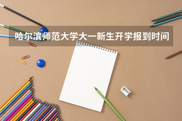哈尔滨师范大学大一新生开学报到时间和新生入学手册指南(安徽理工大学大一新生开学报到时间和新生入学手册指南)