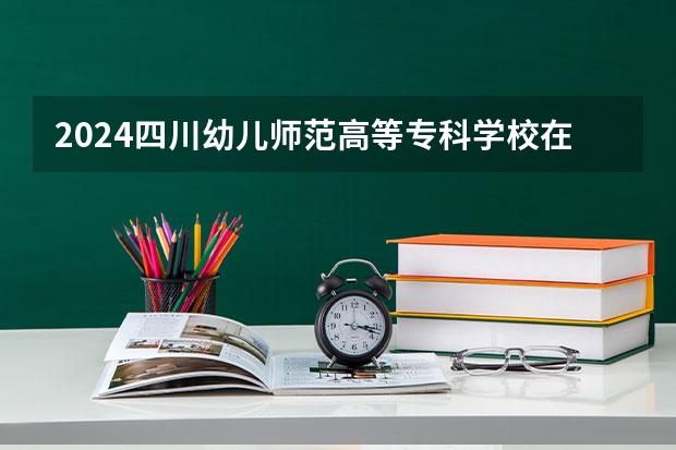 2024四川幼儿师范高等专科学校在陕西招生计划一览表
