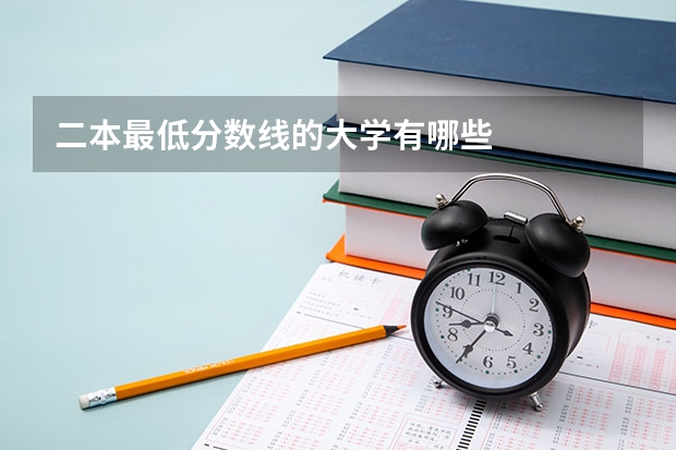 二本最低分数线的大学有哪些