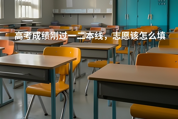 高考成绩刚过一二本线，志愿该怎么填
