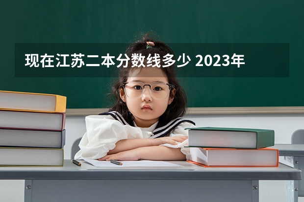 现在江苏二本分数线多少 2023年江苏省二本分数线